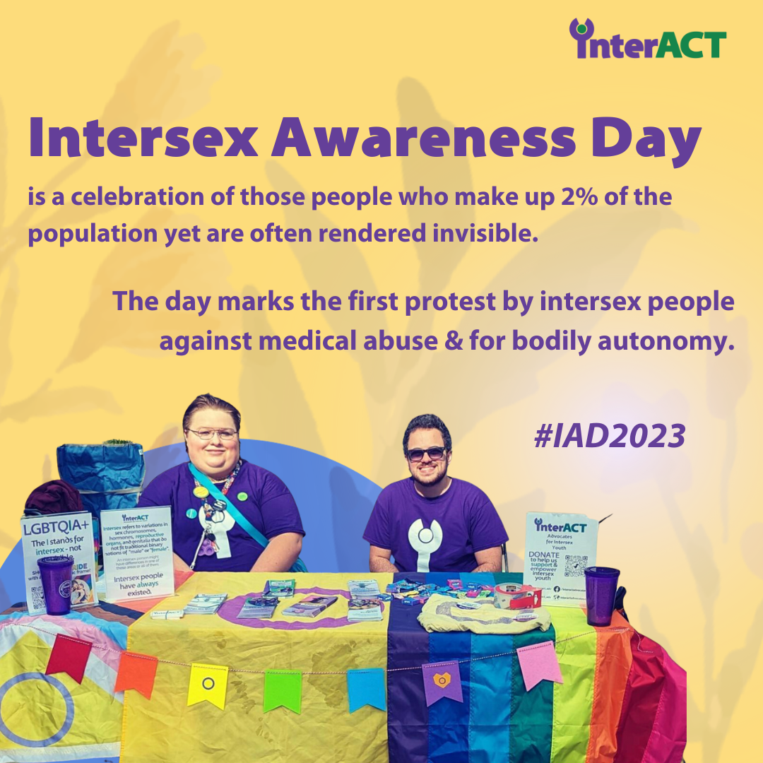 Intersex Awareness Day is a celebration of people who make up 2% of the population yet are often rendered invisible. The day marks the first protest by intersex people against medical abuse & for bodily autonomy. #IAD2023. Trace and Jay table at a Pride event with intersex materials in interACT t-shirts.